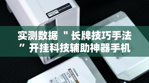 实测数据 ＂长牌技巧手法”开挂科技辅助神器手机