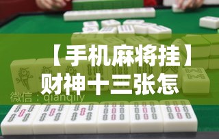 【手机麻将挂】财神十三张怎么开挂”必胜开挂神器