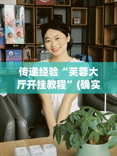 传递经验“芙蓉大厅开挂教程	”(确实真的有挂)