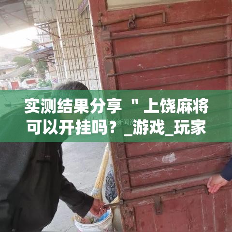 实测结果分享 "上饶麻将可以开挂吗?_游戏_玩家_工具 实测结果分享 "上饶麻将可以开挂吗?_游戏_玩家_工具