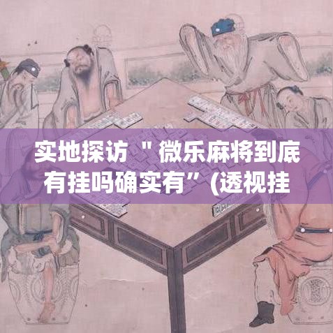 实地探访 ＂微乐麻将到底有挂吗确实有”(透视挂)辅助透视教程