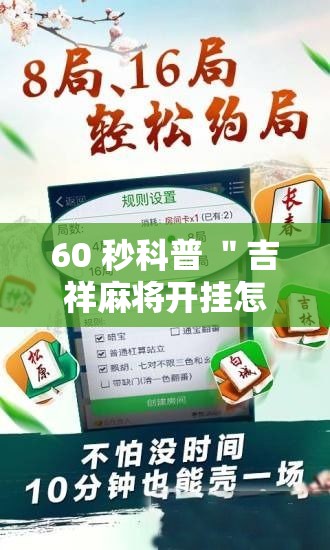 60 秒科普 "吉祥麻将开挂怎么操作最新辅助详细教程 60 秒科普 "吉祥麻将开挂怎么操作最新辅助详细教程