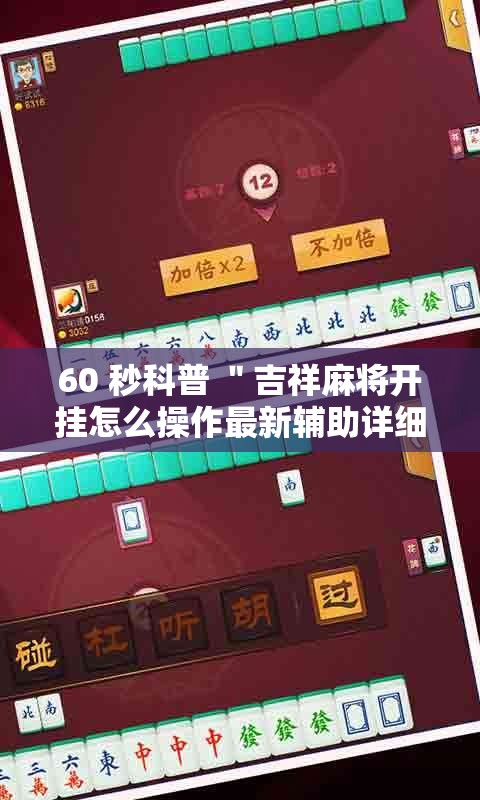 60 秒科普 "吉祥麻将开挂怎么操作最新辅助详细教程 60 秒科普 "吉祥麻将开挂怎么操作最新辅助详细教程