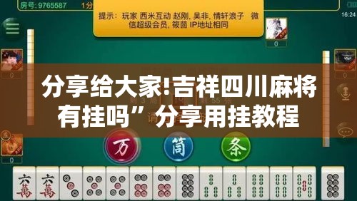 分享给大家!吉祥四川麻将有挂吗	”分享用挂教程