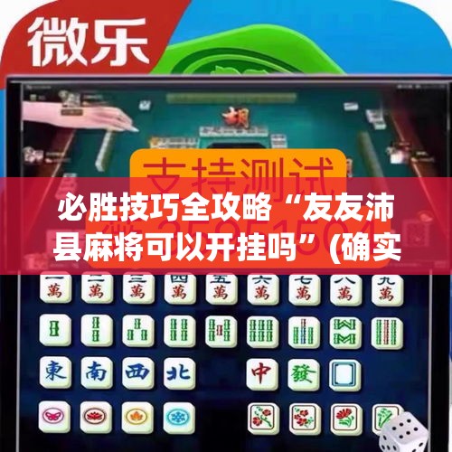 必胜技巧全攻略“友友沛县麻将可以开挂吗”(确实真的有挂)