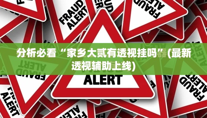 分析必看“家乡大贰有透视挂吗	”(最新透视辅助上线)