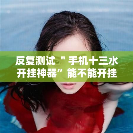 反复测试 ＂手机十三水开挂神器	”能不能开挂!